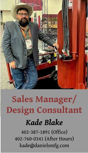 Sales Manager/ Design Consultant Kade Blake 402-387-1891 (Office) 402-760-0341 (After Hours) kade@danielsmfg.com