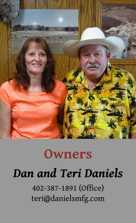 Owners Dan and Teri Daniels 402-387-1891 (Office) teri@danielsmfg.com