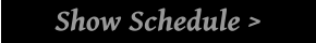 Show Schedule >