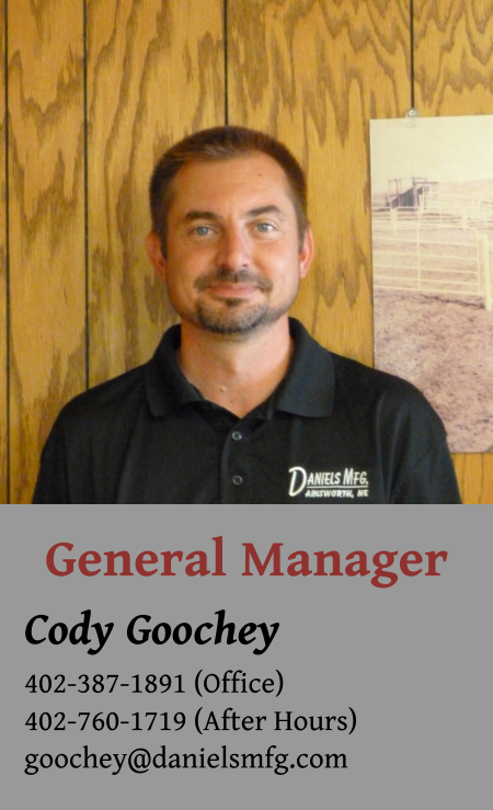 General Manager Cody Goochey 402-387-1891 (Office) 402-760-1719 (After Hours) goochey@danielsmfg.com